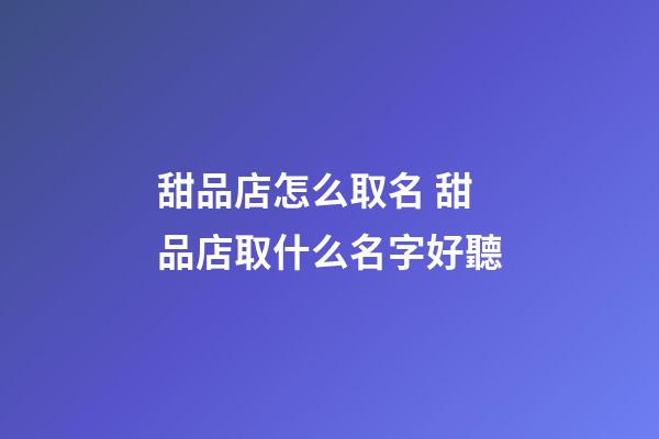 甜品店怎么取名 甜品店取什么名字好聽-第1張-店鋪起名-玄機派